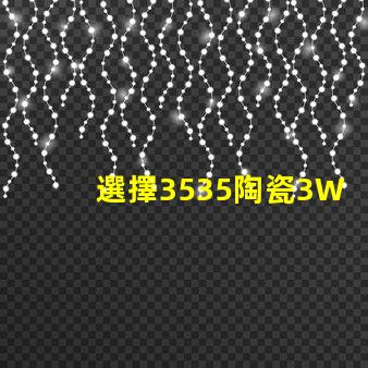 選擇3535陶瓷3W3535燈珠，享受溫暖的照明